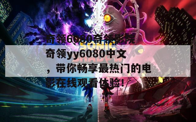 奇领6080奇领影院奇领yy6080中文，带你畅享最热门的电影在线观看体验！