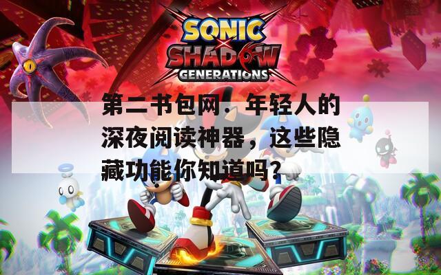 第二书包网：年轻人的深夜阅读神器，这些隐藏功能你知道吗？