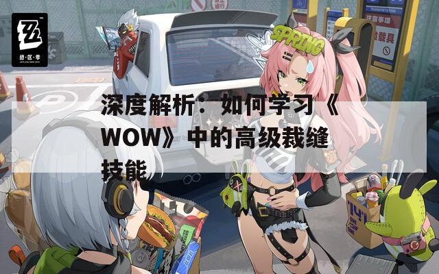 深度解析：如何学习《WOW》中的高级裁缝技能
