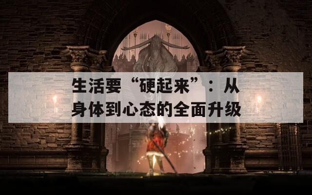 生活要“硬起来”：从身体到心态的全面升级