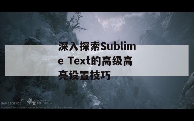 深入探索Sublime Text的高级高亮设置技巧