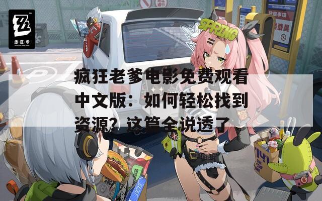 疯狂老爹电影免费观看中文版：如何轻松找到资源？这篇全说透了