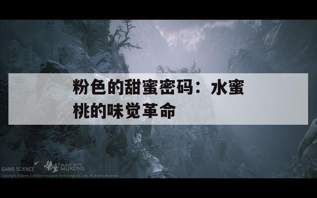 粉色的甜蜜密码：水蜜桃的味觉革命