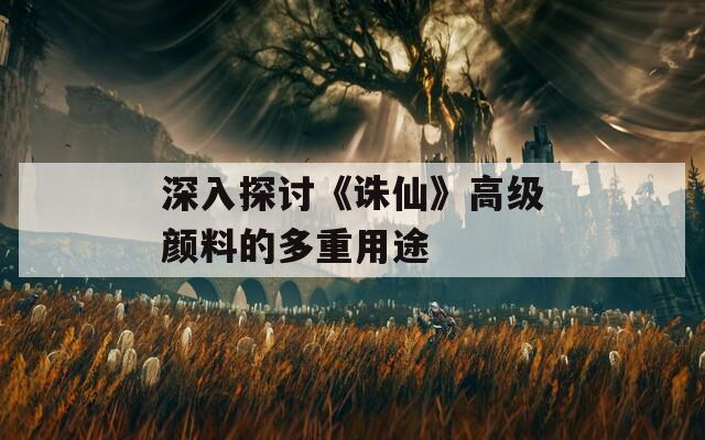 深入探讨《诛仙》高级颜料的多重用途