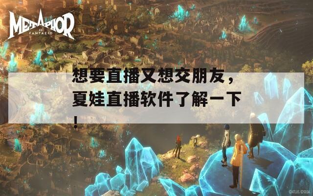 想要直播又想交朋友，夏娃直播软件了解一下！