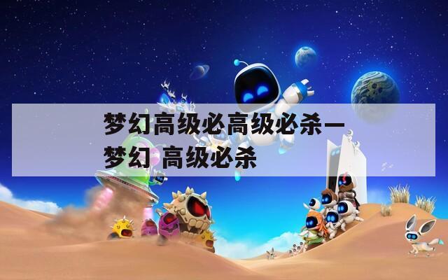 梦幻高级必高级必杀—梦幻 高级必杀