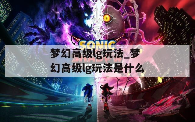梦幻高级lg玩法_梦幻高级lg玩法是什么