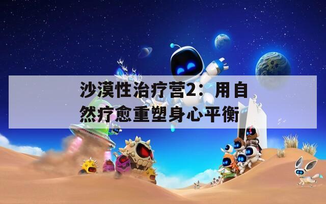 沙漠性治疗营2：用自然疗愈重塑身心平衡