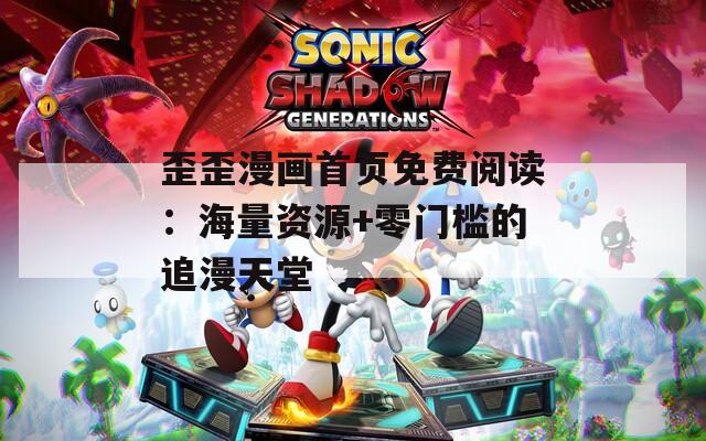 歪歪漫画首页免费阅读：海量资源+零门槛的追漫天堂