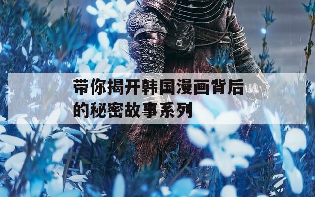 带你揭开韩国漫画背后的秘密故事系列