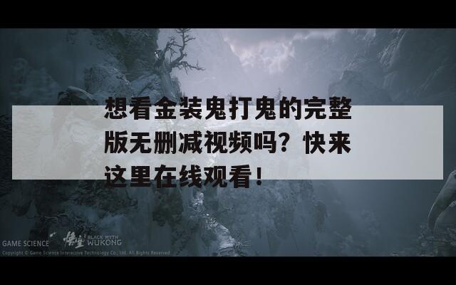 想看金装鬼打鬼的完整版无删减视频吗？快来这里在线观看！