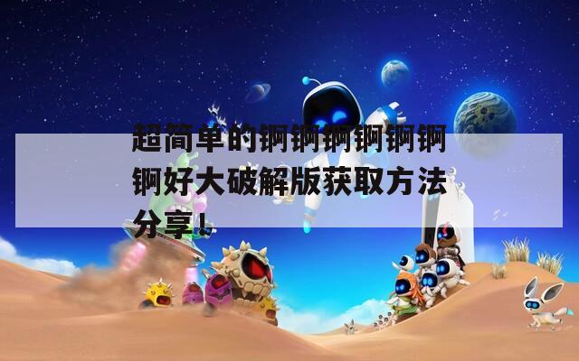 超简单的锕锕锕锕锕锕锕好大破解版获取方法分享！