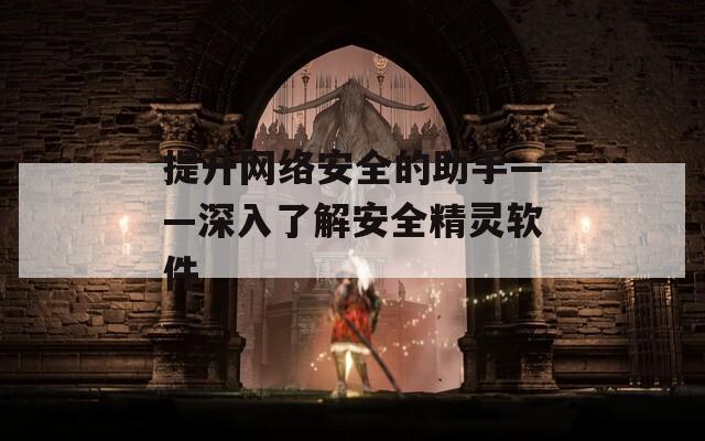 提升网络安全的助手——深入了解安全精灵软件