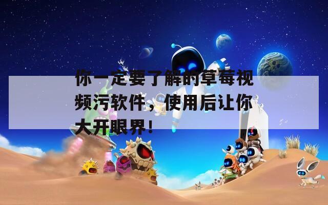 你一定要了解的草莓视频污软件，使用后让你大开眼界！