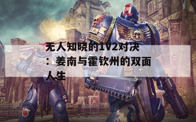 无人知晓的1V2对决：姜南与霍钦州的双面人生