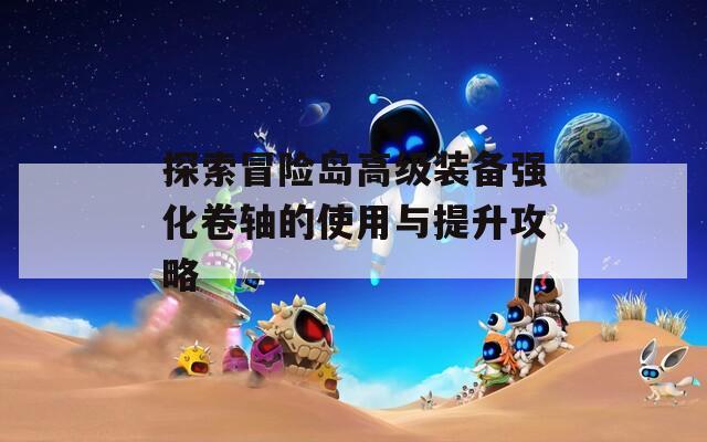 探索冒险岛高级装备强化卷轴的使用与提升攻略