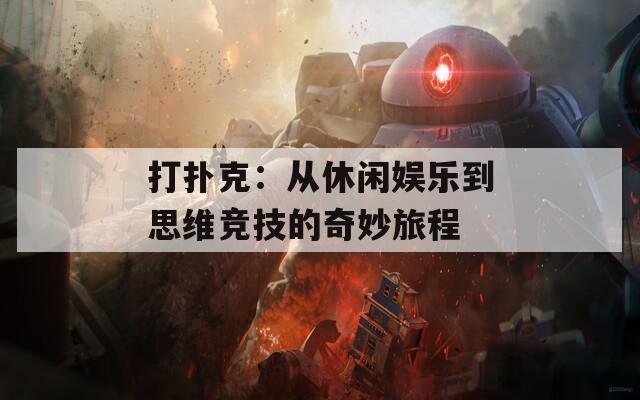 打扑克：从休闲娱乐到思维竞技的奇妙旅程