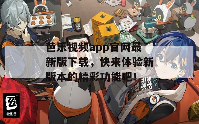 芭乐视频app官网最新版下载，快来体验新版本的精彩功能吧！