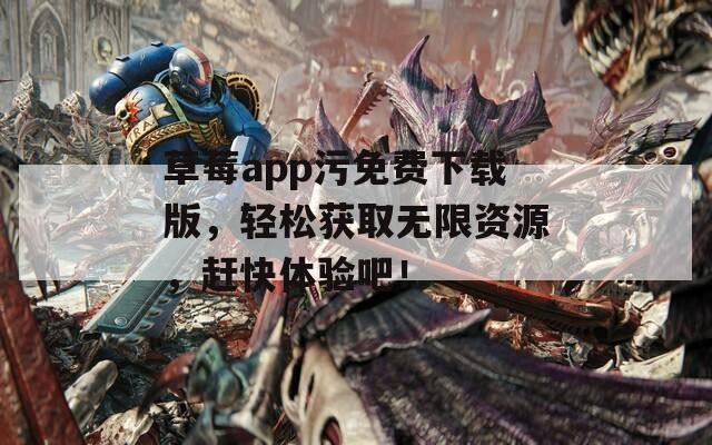 草莓app污免费下载版，轻松获取无限资源，赶快体验吧！