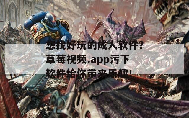 想找好玩的成人软件？草莓视频.app污下软件给你带来乐趣！