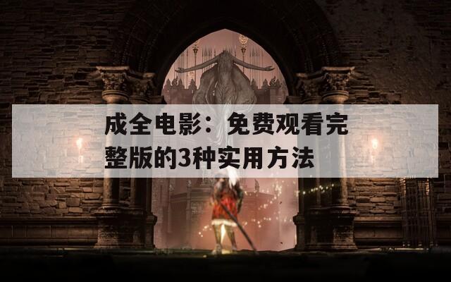 成全电影：免费观看完整版的3种实用方法