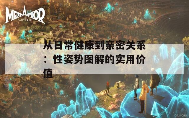 从日常健康到亲密关系：性姿势图解的实用价值