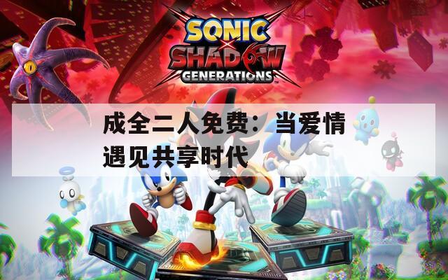 成全二人免费：当爱情遇见共享时代