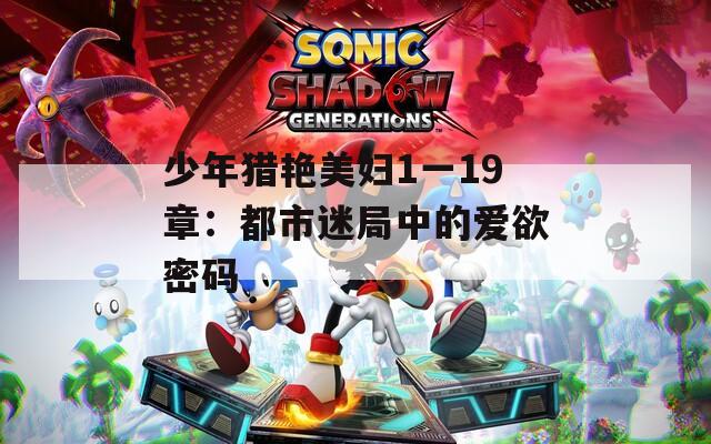 少年猎艳美妇1一19章：都市迷局中的爱欲密码