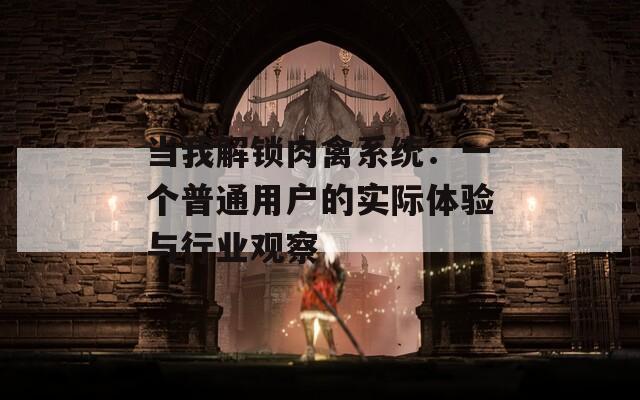 当我解锁肉禽系统：一个普通用户的实际体验与行业观察