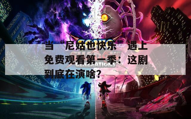 当“尼姑也快乐”遇上免费观看第一季：这剧到底在演啥？