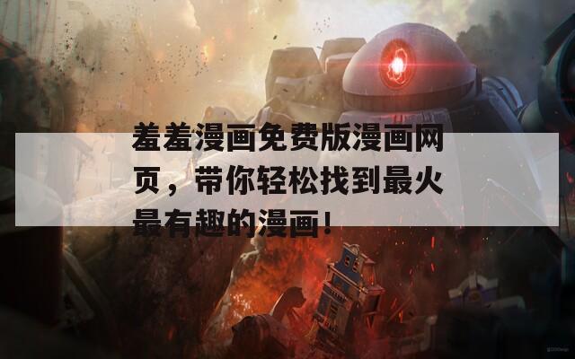 羞羞漫画免费版漫画网页，带你轻松找到最火最有趣的漫画！