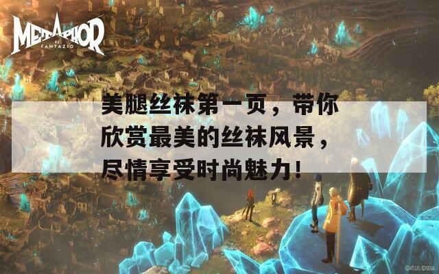 美腿丝袜第一页，带你欣赏最美的丝袜风景，尽情享受时尚魅力！