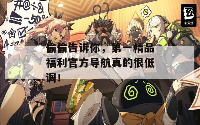 偷偷告诉你，第一精品福利官方导航真的很低调！