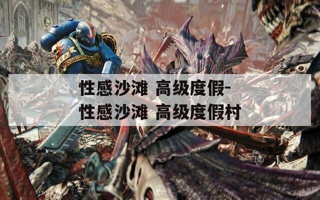 性感沙滩 高级度假-性感沙滩 高级度假村