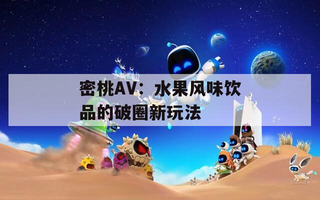密桃AV：水果风味饮品的破圈新玩法