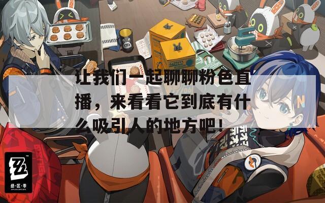让我们一起聊聊粉色直播，来看看它到底有什么吸引人的地方吧！