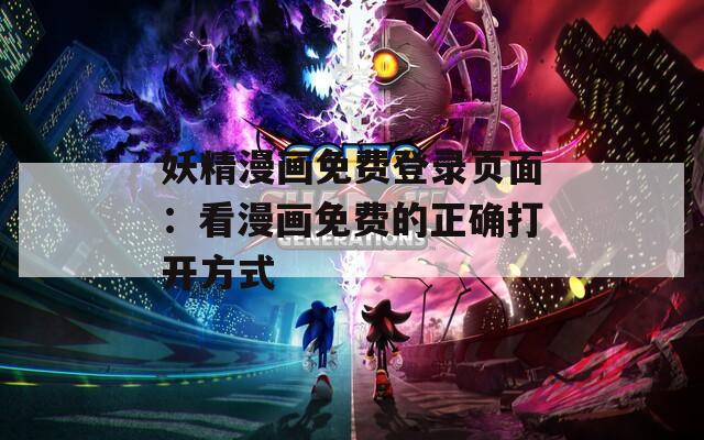 妖精漫画免费登录页面：看漫画免费的正确打开方式