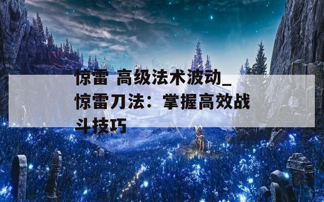 惊雷 高级法术波动_惊雷刀法：掌握高效战斗技巧