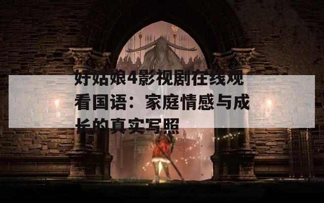 好姑娘4影视剧在线观看国语：家庭情感与成长的真实写照