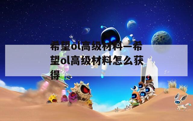 希望ol高级材料—希望ol高级材料怎么获得