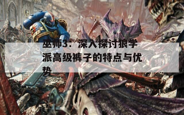巫师3：深入探讨狼学派高级裤子的特点与优势
