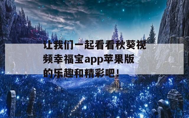 让我们一起看看秋葵视频幸福宝app苹果版的乐趣和精彩吧！