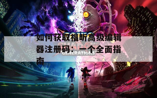 如何获取福昕高级编辑器注册码：一个全面指南