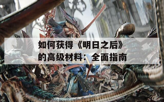 如何获得《明日之后》的高级材料：全面指南