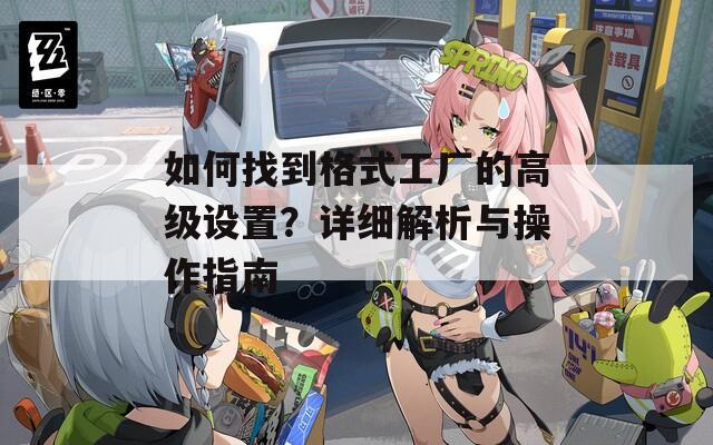 如何找到格式工厂的高级设置？详细解析与操作指南