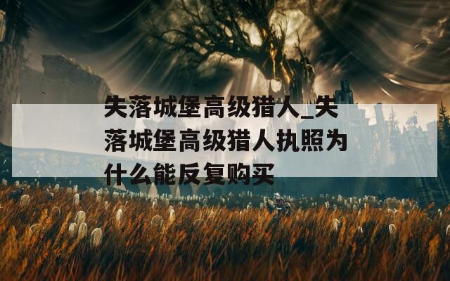 失落城堡高级猎人_失落城堡高级猎人执照为什么能反复购买