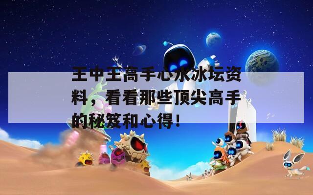王中王高手心水冰坛资料，看看那些顶尖高手的秘笈和心得！