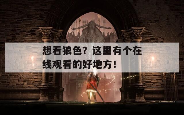 想看狼色？这里有个在线观看的好地方！