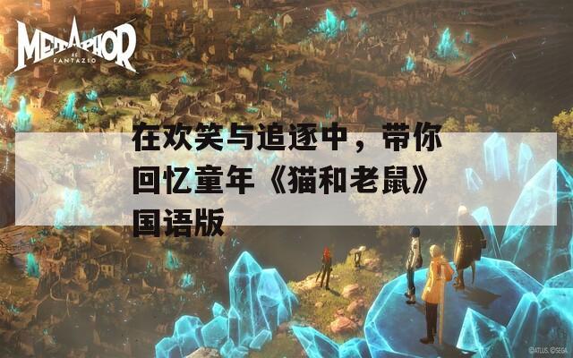 在欢笑与追逐中，带你回忆童年《猫和老鼠》国语版