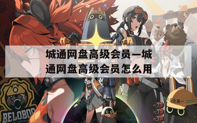 城通网盘高级会员—城通网盘高级会员怎么用